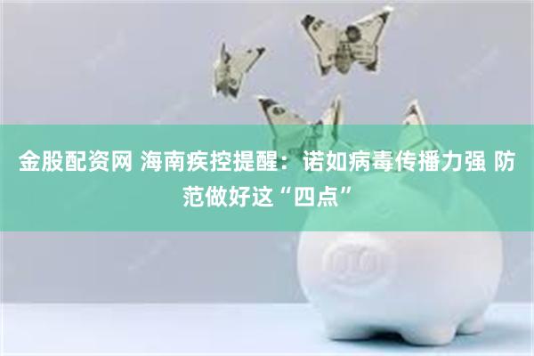 金股配资网 海南疾控提醒：诺如病毒传播力强 防范做好这“四点”