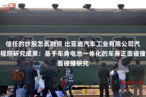 信任的炒股怎么融资 比亚迪汽车工业有限公司汽车工程院研究成果：基于车身电池一体化的车身正面碰撞研究