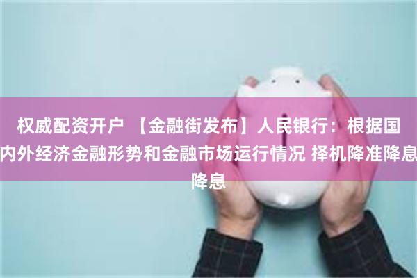 权威配资开户 【金融街发布】人民银行：根据国内外经济金融形势和金融市场运行情况 择机降准降息