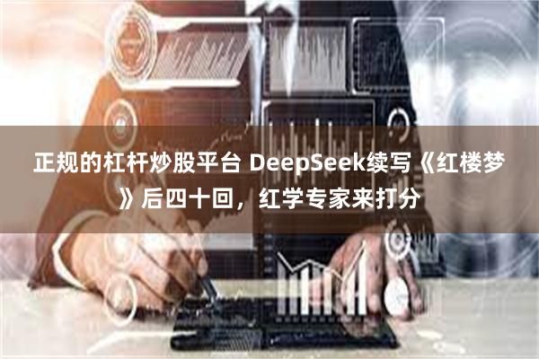 正规的杠杆炒股平台 DeepSeek续写《红楼梦》后四十回，红学专家来打分