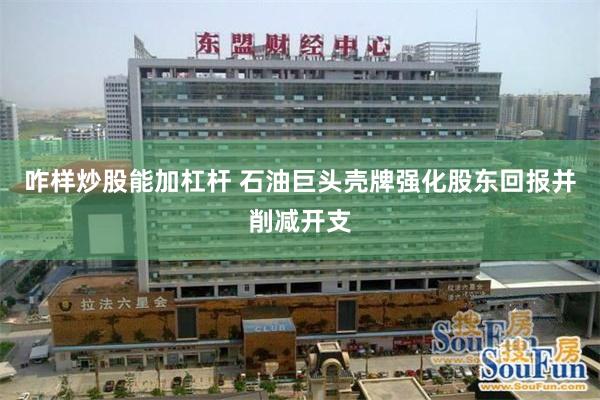 咋样炒股能加杠杆 石油巨头壳牌强化股东回报并削减开支