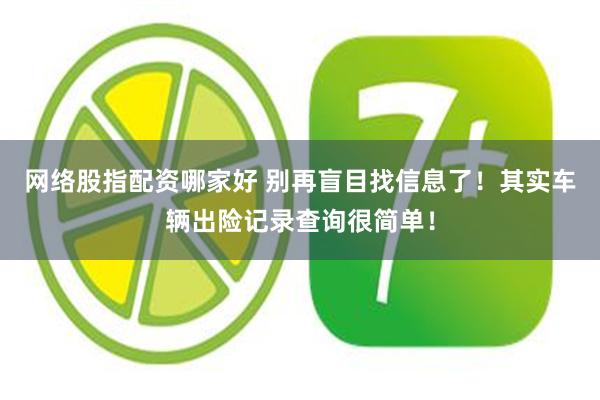 网络股指配资哪家好 别再盲目找信息了！其实车辆出险记录查询很简单！