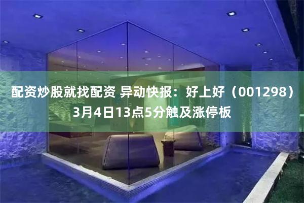 配资炒股就找配资 异动快报：好上好（001298）3月4日13点5分触及涨停板