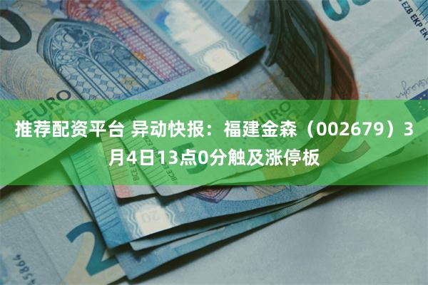 推荐配资平台 异动快报：福建金森（002679）3月4日13点0分触及涨停板