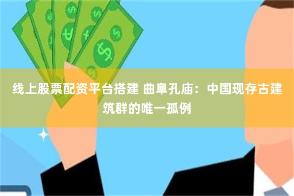 线上股票配资平台搭建 曲阜孔庙：中国现存古建筑群的唯一孤例