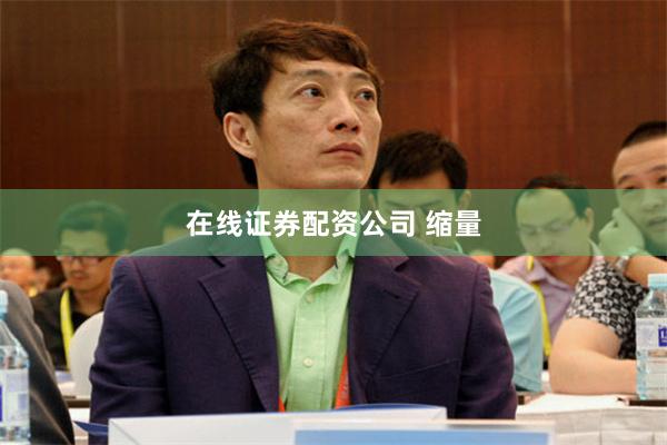 在线证券配资公司 缩量