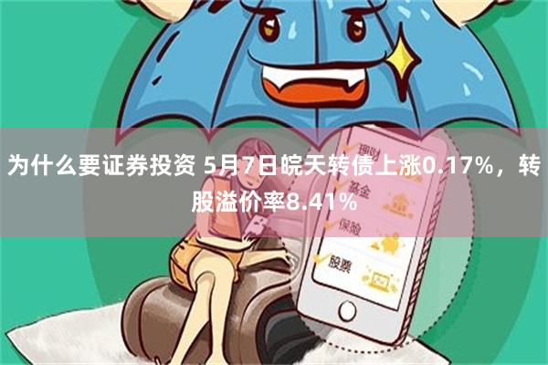为什么要证券投资 5月7日皖天转债上涨0.17%，转股溢价率8.41%