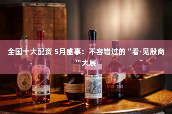 全国十大配资 5月盛事：不容错过的“看·见殷商”大展
