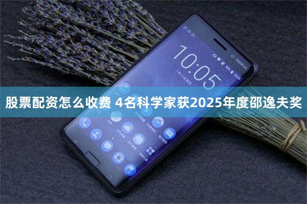 股票配资怎么收费 4名科学家获2025年度邵逸夫奖
