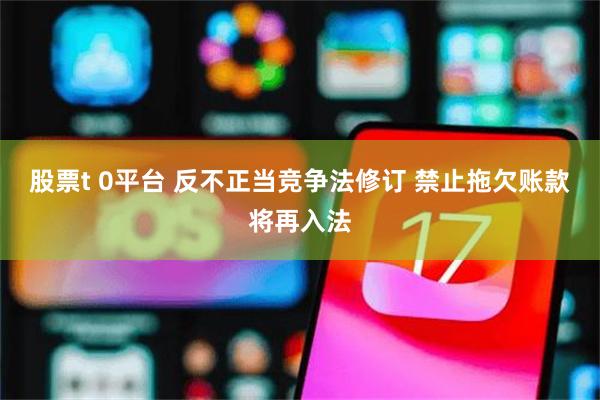 股票t 0平台 反不正当竞争法修订 禁止拖欠账款将再入法