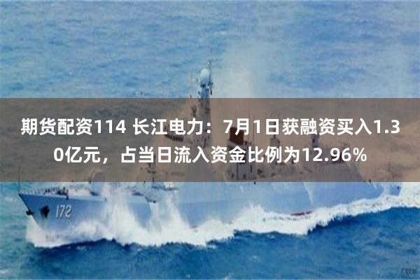 期货配资114 长江电力：7月1日获融资买入1.30亿元，占当日流入资金比例为12.96%