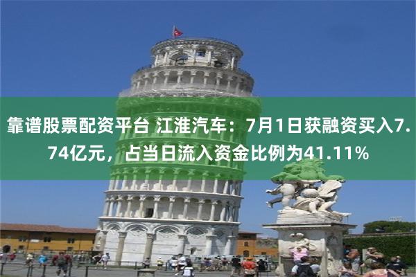 靠谱股票配资平台 江淮汽车：7月1日获融资买入7.74亿元，占当日流入资金比例为41.11%