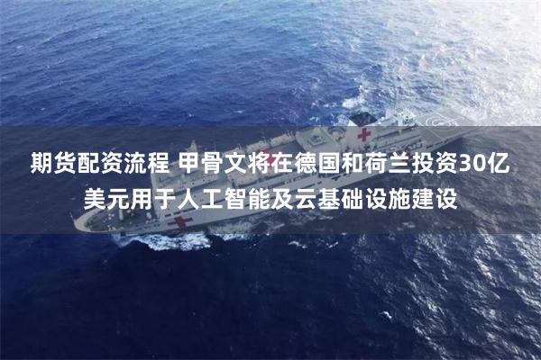 期货配资流程 甲骨文将在德国和荷兰投资30亿美元用于人工智能及云基础设施建设