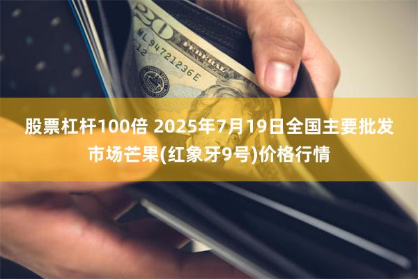 股票杠杆100倍 2025年7月19日全国主要批发市场芒果(红象牙9号)价格行情