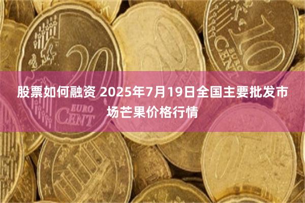 股票如何融资 2025年7月19日全国主要批发市场芒果价格行情