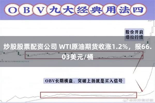 炒股股票配资公司 WTI原油期货收涨1.2%，报66.03美元/桶