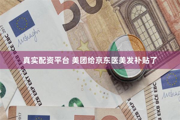 真实配资平台 美团给京东医美发补贴了