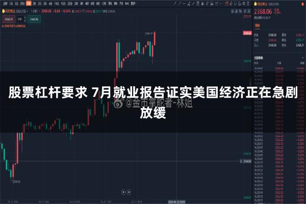 股票杠杆要求 7月就业报告证实美国经济正在急剧放缓