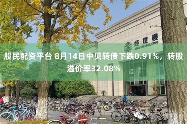股民配资平台 8月14日中贝转债下跌0.91%，转股溢价率32.08%