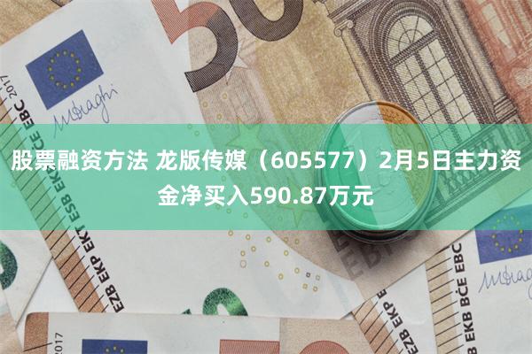 股票融资方法 龙版传媒（605577）2月5日主力资金净买入590.87万元