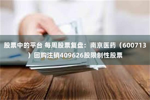 股票中的平台 每周股票复盘：南京医药（600713）回购注销409626股限制性股票