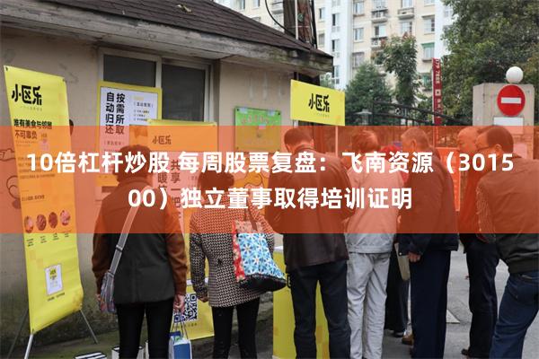 10倍杠杆炒股 每周股票复盘：飞南资源（301500）独立董事取得培训证明