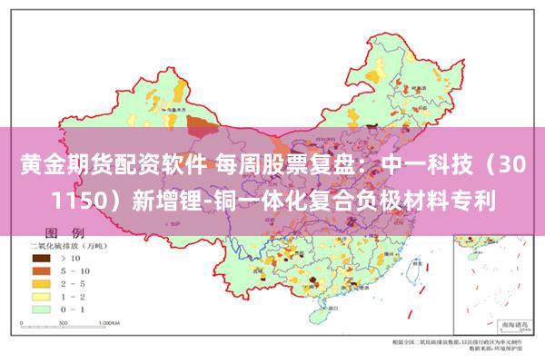 黄金期货配资软件 每周股票复盘：中一科技（301150）新增锂-铜一体化复合负极材料专利