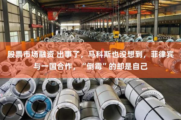 股票市场融资 出事了，马科斯也没想到，菲律宾与一国合作，“倒霉”的却是自己