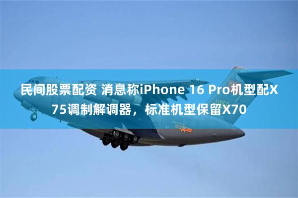 民间股票配资 消息称iPhone 16 Pro机型配X75调制解调器，标准机型保留X70