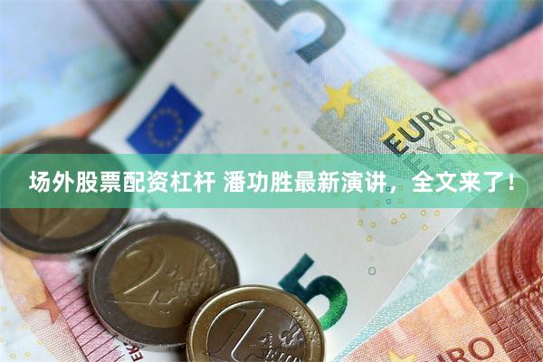 场外股票配资杠杆 潘功胜最新演讲，全文来了！