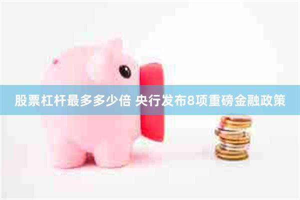 股票杠杆最多多少倍 央行发布8项重磅金融政策