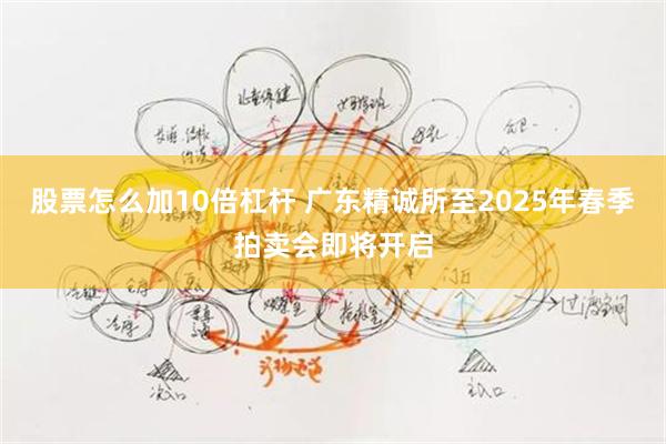 股票怎么加10倍杠杆 广东精诚所至2025年春季拍卖会即将开启