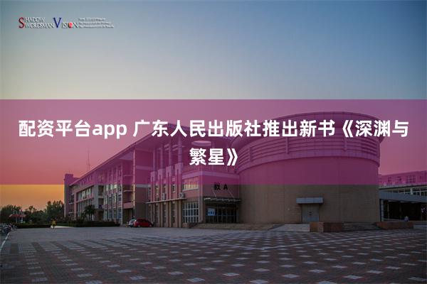 配资平台app 广东人民出版社推出新书《深渊与繁星》