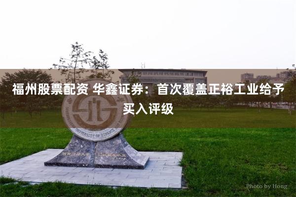 福州股票配资 华鑫证券：首次覆盖正裕工业给予买入评级