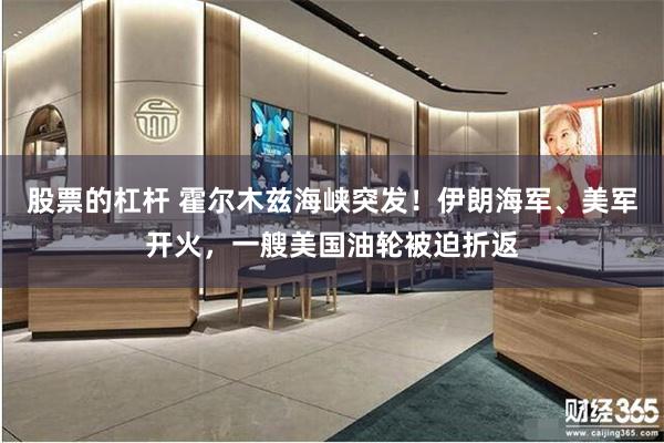 股票的杠杆 霍尔木兹海峡突发！伊朗海军、美军开火，一艘美国油轮被迫折返