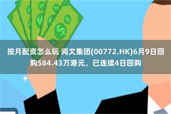 按月配资怎么玩 阅文集团(00772.HK)6月9日回购584.43万港元,已连续4日回购