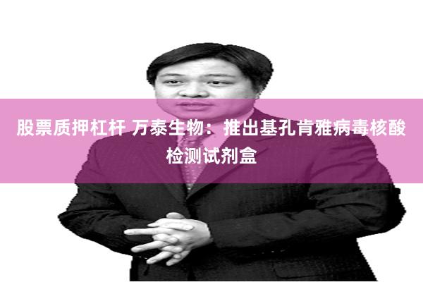 股票质押杠杆 万泰生物：推出基孔肯雅病毒核酸检测试剂盒