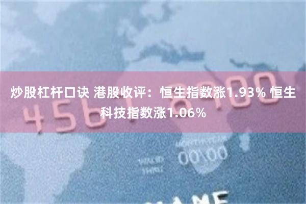 炒股杠杆口诀 港股收评：恒生指数涨1.93% 恒生科技指数涨1.06%