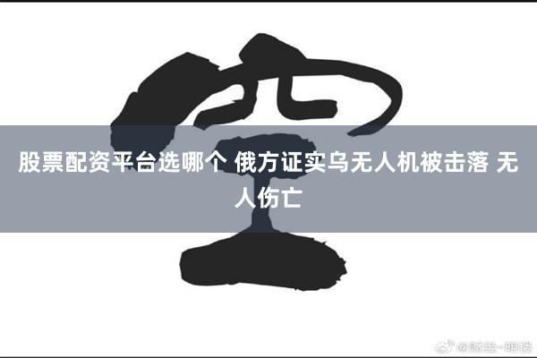 股票配资平台选哪个 俄方证实乌无人机被击落 无人伤亡