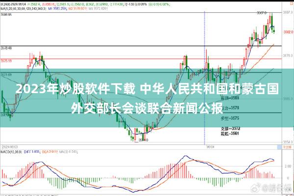 2023年炒股软件下载 中华人民共和国和蒙古国外交部长会谈联合新闻公报