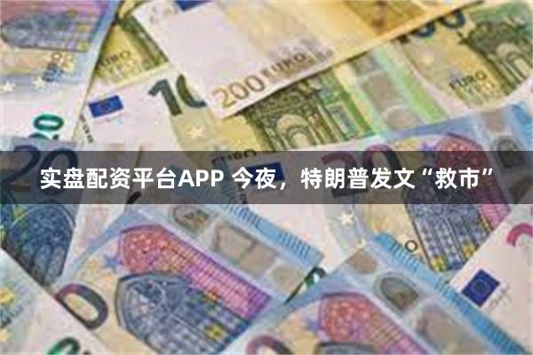 实盘配资平台APP 今夜,特朗普发文“救市”