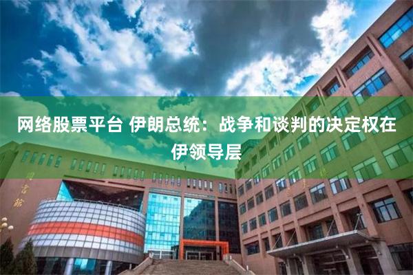 网络股票平台 伊朗总统：战争和谈判的决定权在伊领导层