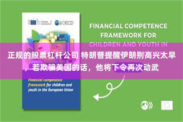 正规的股票杠杆公司 特朗普提醒伊朗别高兴太早，若欺骗美国的话，他将下令再次动武