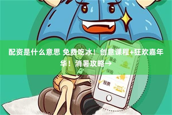 配资是什么意思 免费吃冰！创意课程+狂欢嘉年华！消暑攻略→