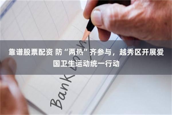 靠谱股票配资 防“两热”齐参与，越秀区开展爱国卫生运动统一行动