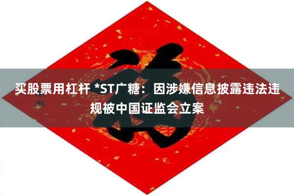 买股票用杠杆 *ST广糖：因涉嫌信息披露违法违规被中国证监会立案
