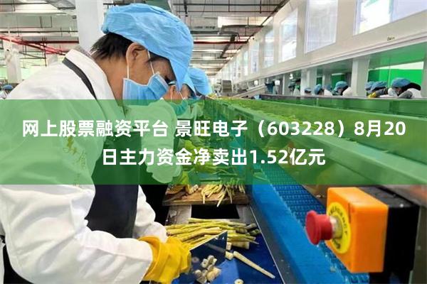网上股票融资平台 景旺电子（603228）8月20日主力资金净卖出1.52亿元