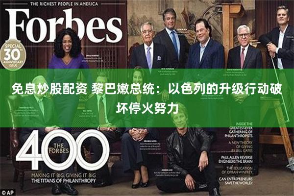 免息炒股配资 黎巴嫩总统:以色列的升级行动破坏停火努力