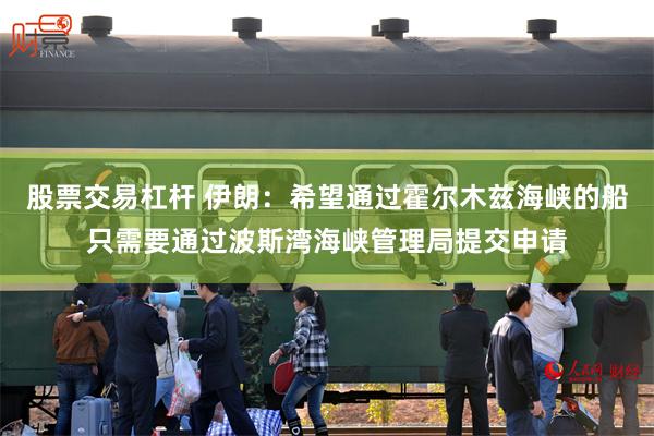 股票交易杠杆 伊朗：希望通过霍尔木兹海峡的船只需要通过波斯湾海峡管理局提交申请