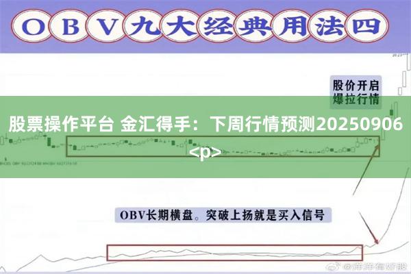 股票操作平台 金汇得手：下周行情预测20250906<p>